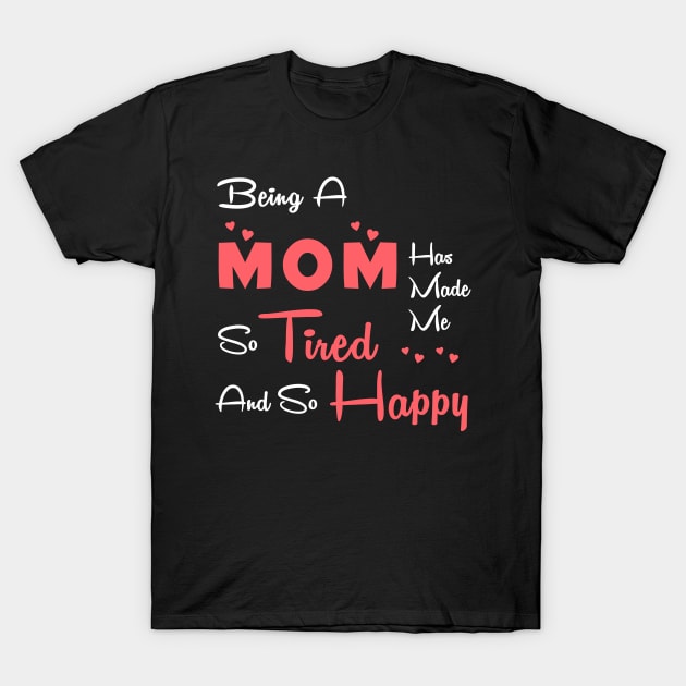 Being a mom has made me so tired and so happy, mom gift T-Shirt by Parrot Designs